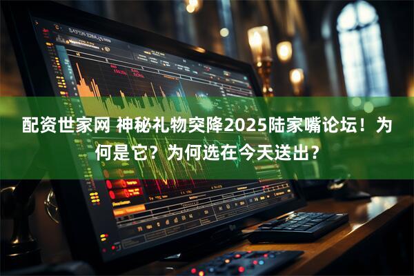 配资世家网 神秘礼物突降2025陆家嘴论坛！为何是它？为何选在今天送出？