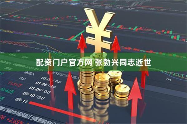 配资门户官方网 张勃兴同志逝世