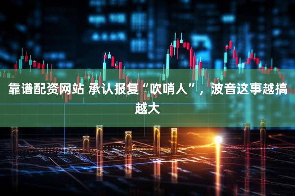 靠谱配资网站 承认报复“吹哨人”，波音这事越搞越大