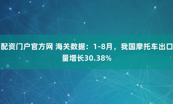 配资门户官方网 海关数据：1-8月，我国摩托车出口量增长30.38%