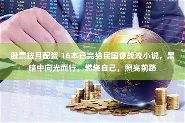 股票按月配资 16本已完结民国谍战流小说，黑暗中向光而行，燃烧自己，照亮前路