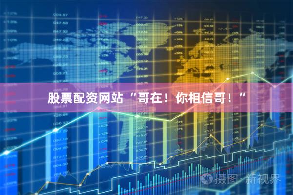 股票配资网站 “哥在！你相信哥！”